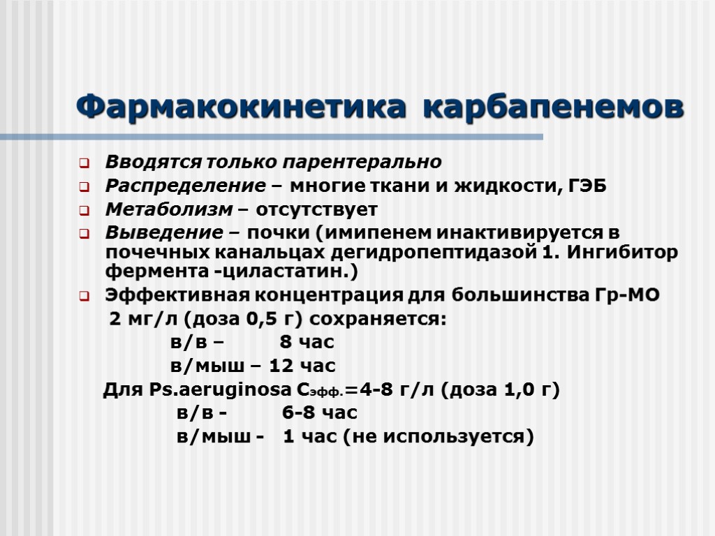 Фармакокинетика карбапенемов Вводятся только парентерально Распределение – многие ткани и жидкости, ГЭБ Метаболизм –